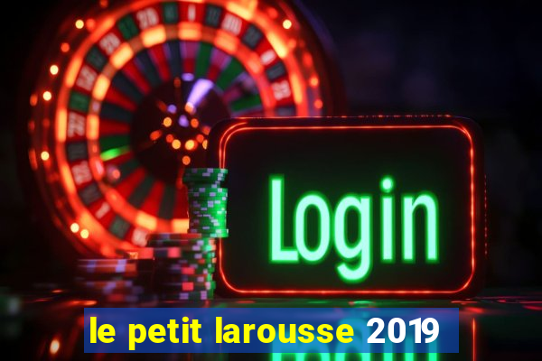 le petit larousse 2019