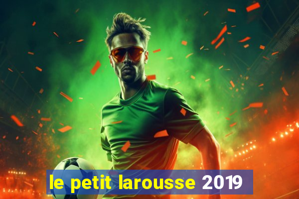 le petit larousse 2019