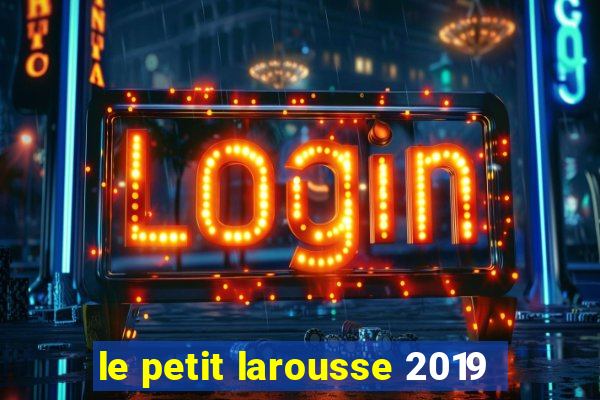 le petit larousse 2019