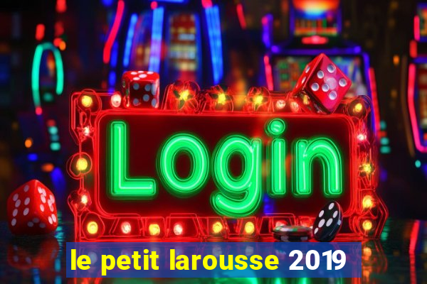 le petit larousse 2019