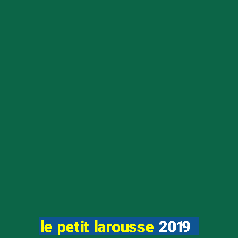 le petit larousse 2019