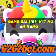 game bài liên kết ngân hàng