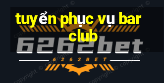 tuyển phục vụ bar club