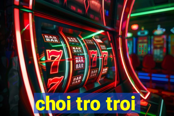 choi tro troi