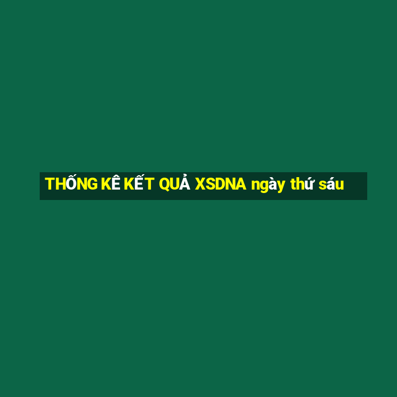 THỐNG KÊ KẾT QUẢ XSDNA ngày thứ sáu