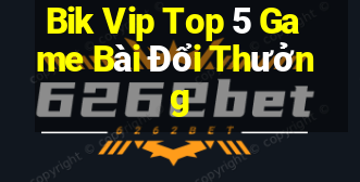 Bik Vip Top 5 Game Bài Đổi Thưởng