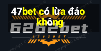 47bet có lừa đảo không