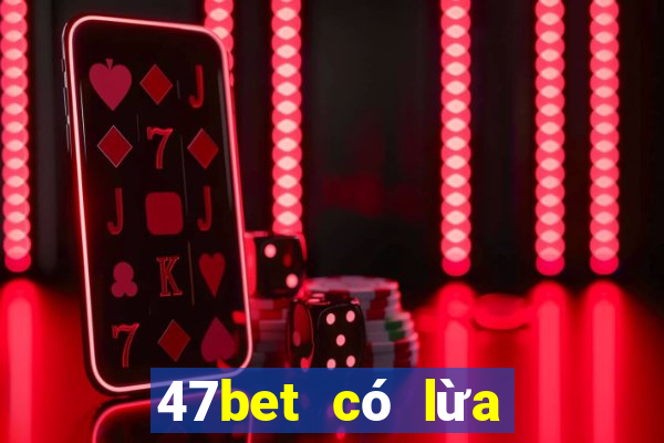 47bet có lừa đảo không