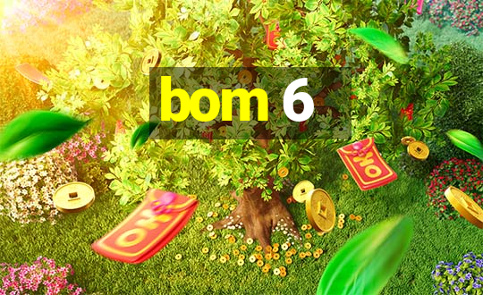 bom 6