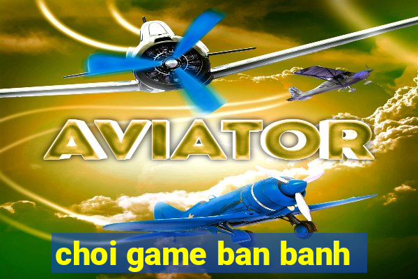 choi game ban banh