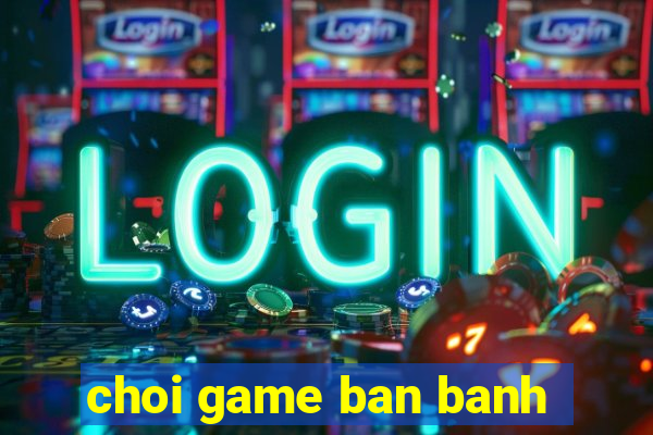 choi game ban banh