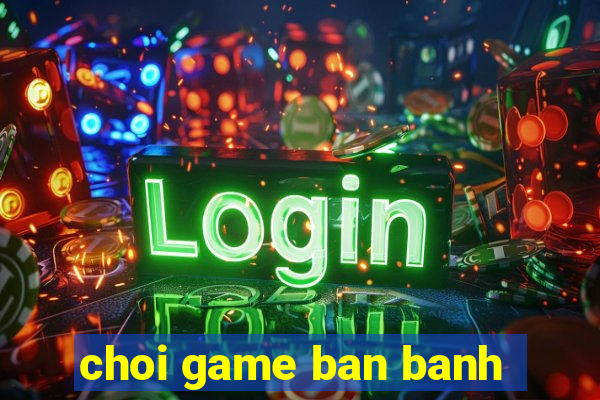 choi game ban banh