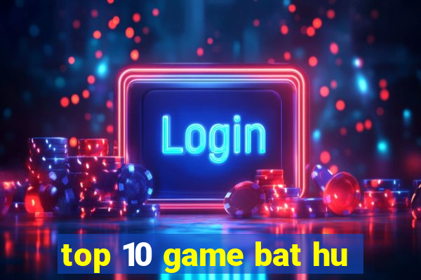 top 10 game bat hu