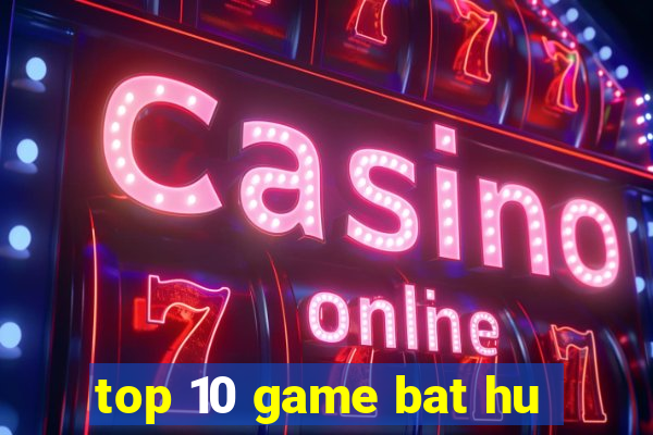 top 10 game bat hu