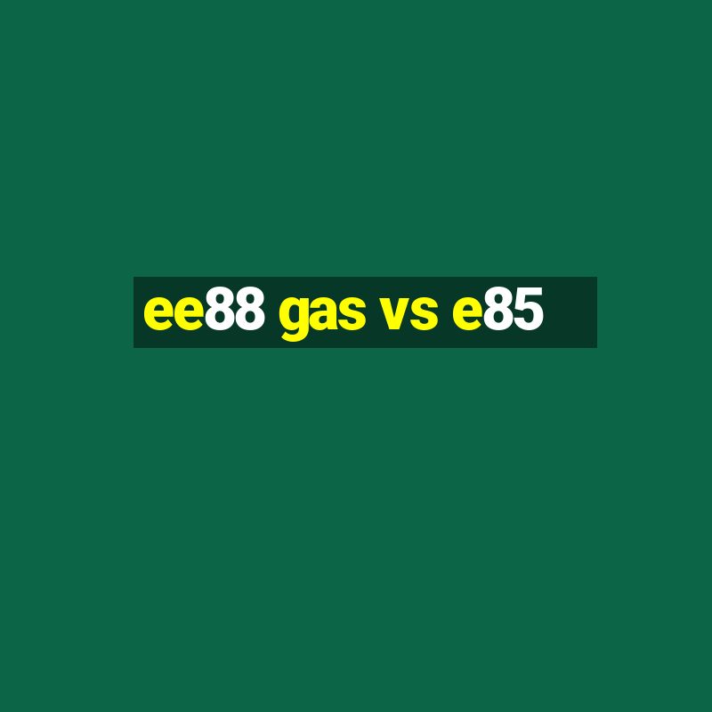 ee88 gas vs e85