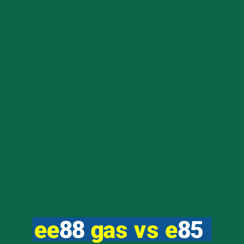 ee88 gas vs e85