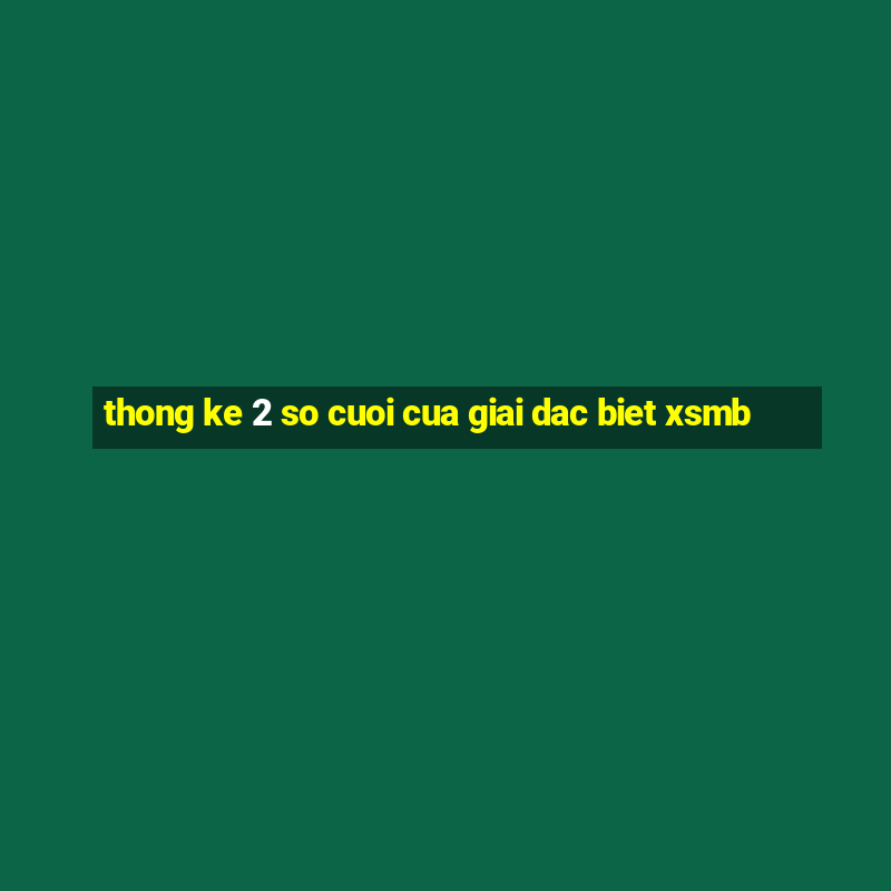 thong ke 2 so cuoi cua giai dac biet xsmb