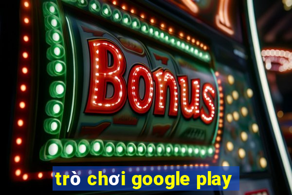 trò chơi google play