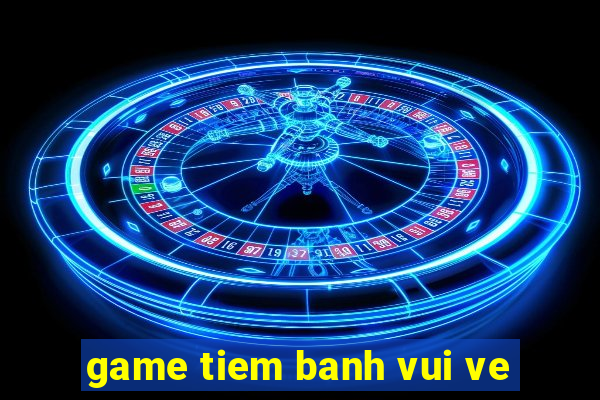 game tiem banh vui ve