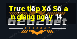 Trực tiếp Xổ Số an giang ngày 14