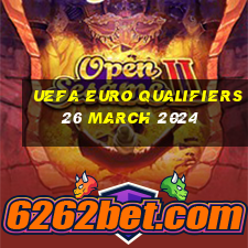 uefa euro qualifiers 26 march 2024