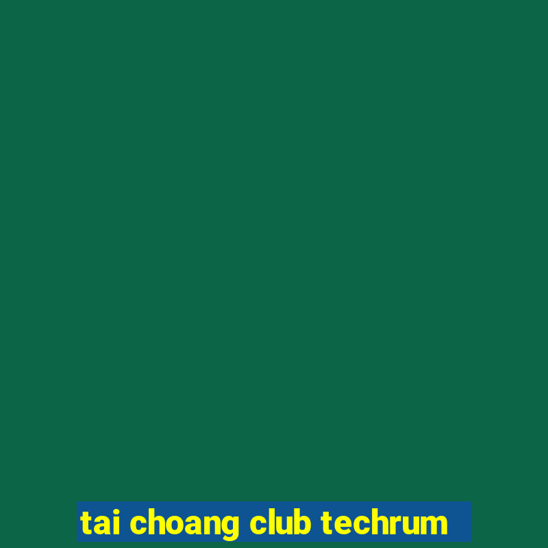 tai choang club techrum