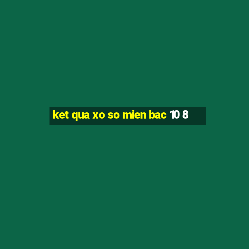 ket qua xo so mien bac 10 8