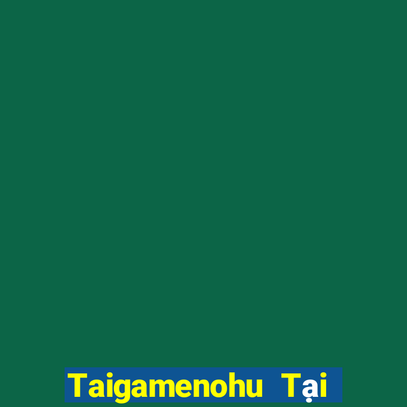 Taigamenohu Tại Game Bài Đổi Thưởng