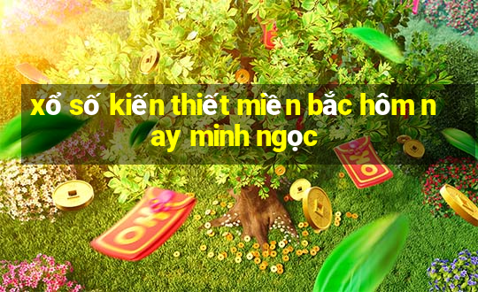 xổ số kiến thiết miền bắc hôm nay minh ngọc