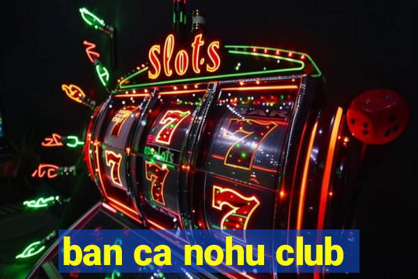 ban ca nohu club