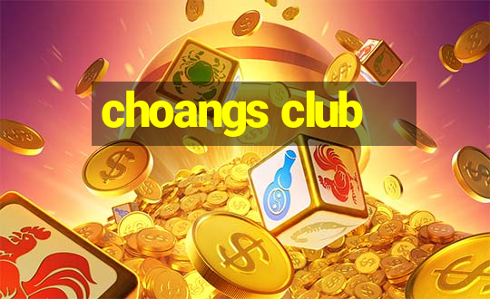 choangs club