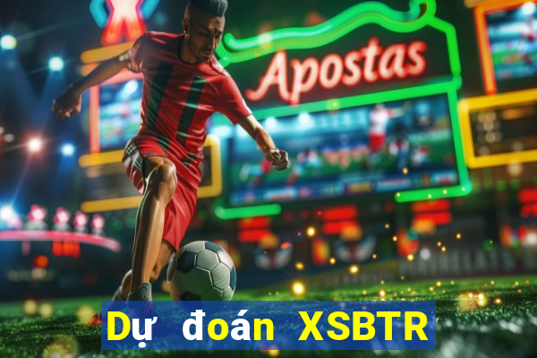 Dự đoán XSBTR ngày 21