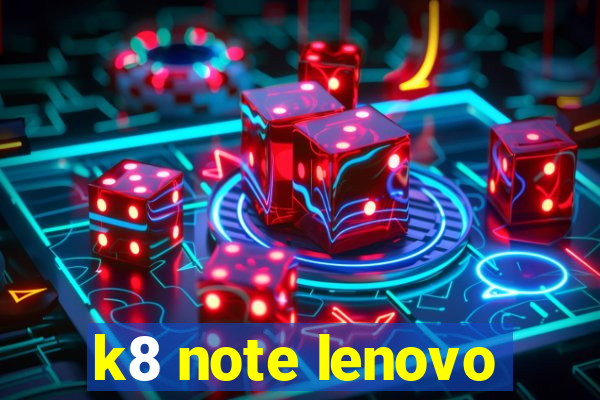 k8 note lenovo