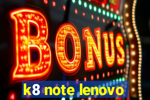 k8 note lenovo