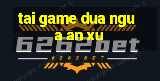 tai game dua ngua an xu