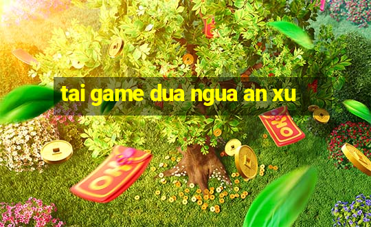 tai game dua ngua an xu