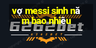 vợ messi sinh năm bao nhiêu