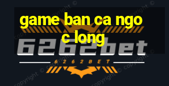 game ban ca ngoc long