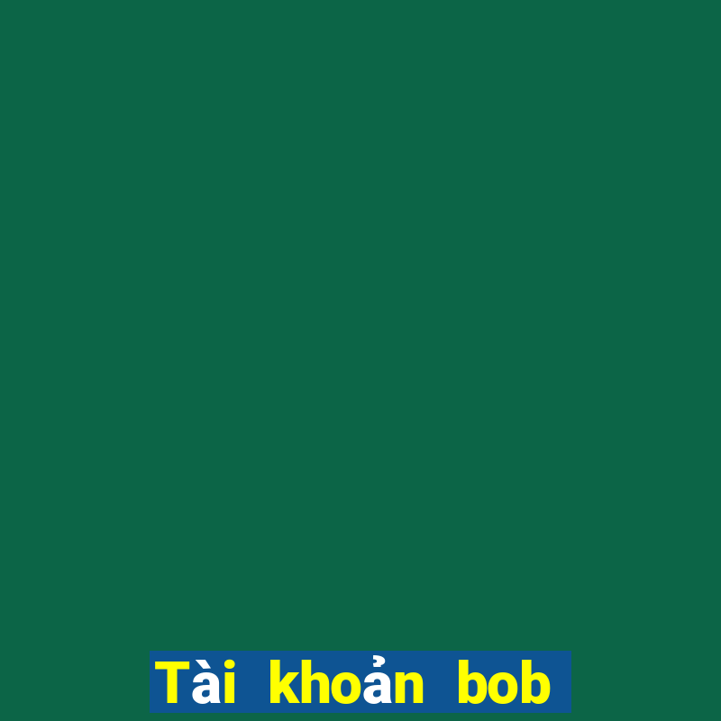 Tài khoản bob Đăng nhập