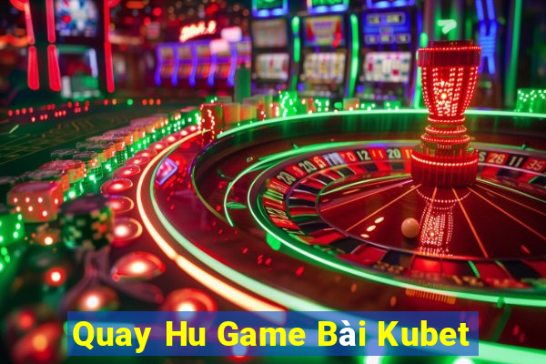 Quay Hu Game Bài Kubet