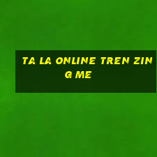 ta la online tren zing me