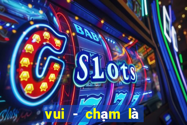 vui - chạm là có lương