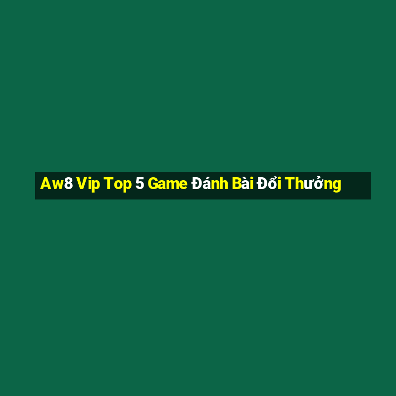 Aw8 Vip Top 5 Game Đánh Bài Đổi Thưởng