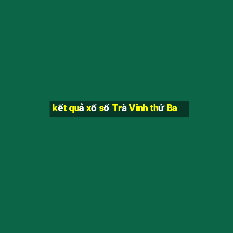 kết quả xổ số Trà Vinh thứ Ba