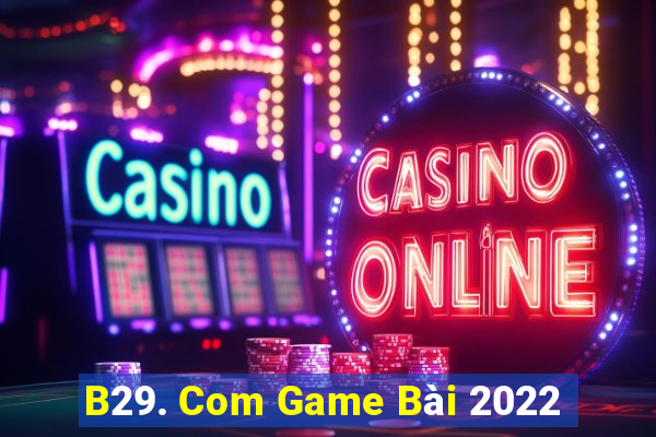 B29. Com Game Bài 2022