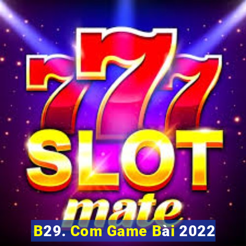 B29. Com Game Bài 2022