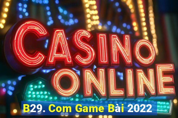 B29. Com Game Bài 2022