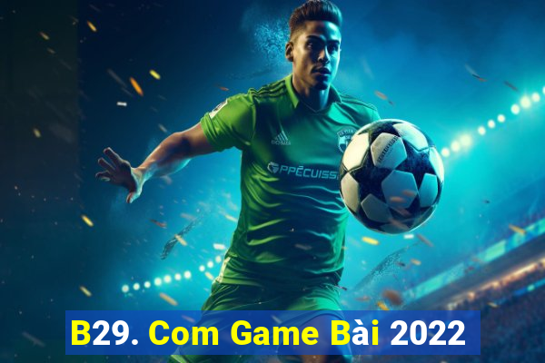 B29. Com Game Bài 2022