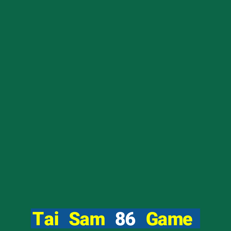 Tai Sam 86 Game Bài Tiền Thật