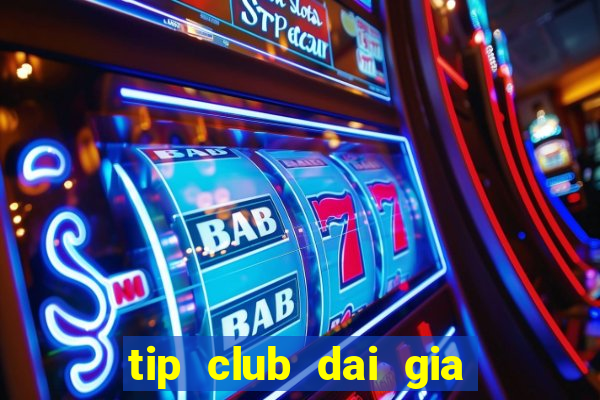 tip club dai gia danh bai